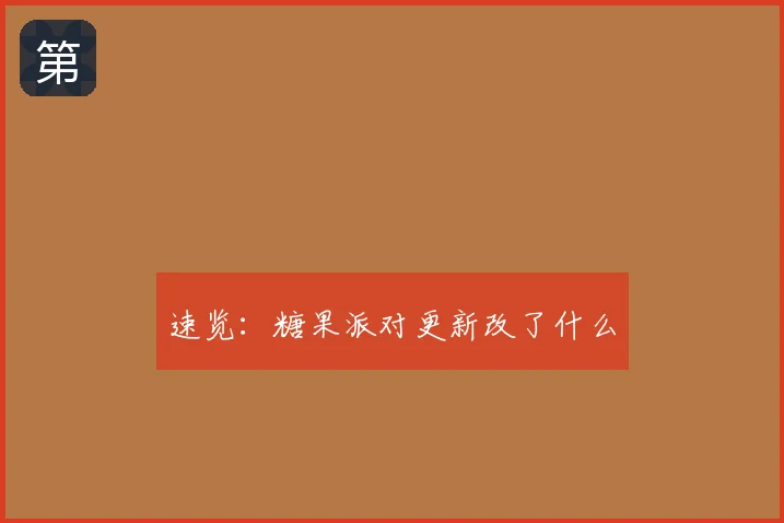 速览:糖果派对更新改了什么