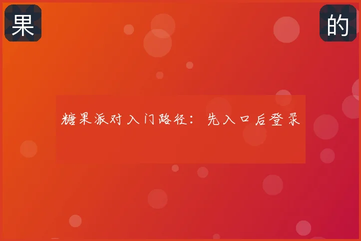 糖果派对入门路径:先入口后登录