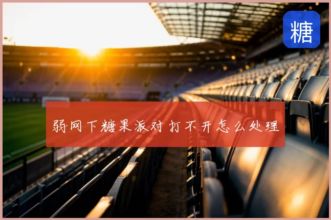 弱网下糖果派对打不开怎么处理