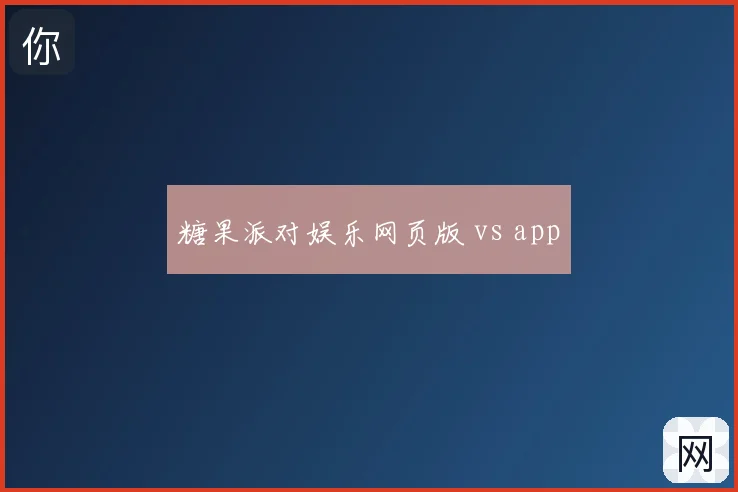 糖果派对娱乐网页版 vs app