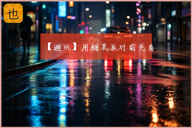 【避坑】用糖果派对前先看